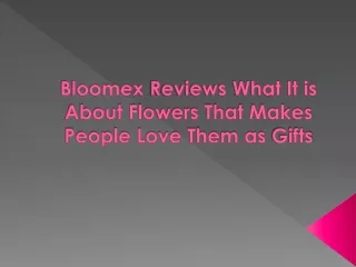 Bloomex Reviews What It is About Flowers That Makes People Love Them as Gifts