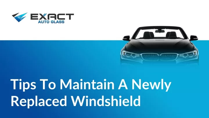 tips to maintain a newly replaced windshield