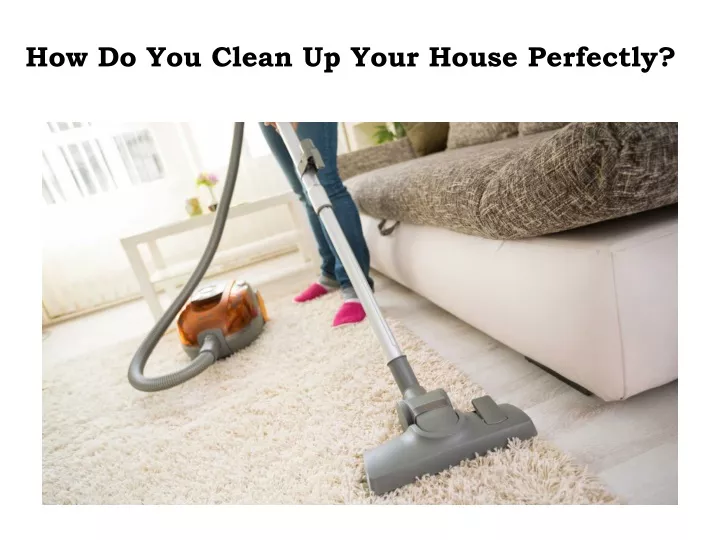 how do you clean up your house perfectly
