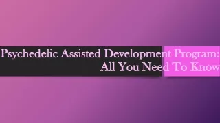 Psychedelic Assisted Development Program: All You Need To Know