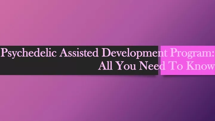 psychedelic assisted development program all you need to know