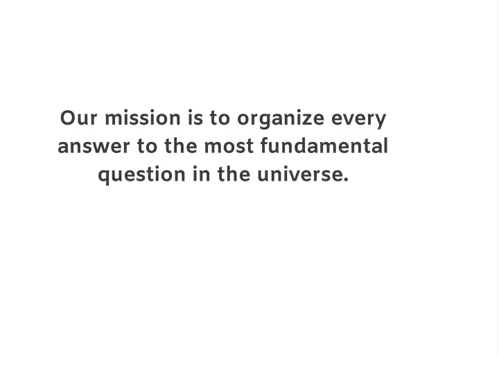 our mission is to organize every answer