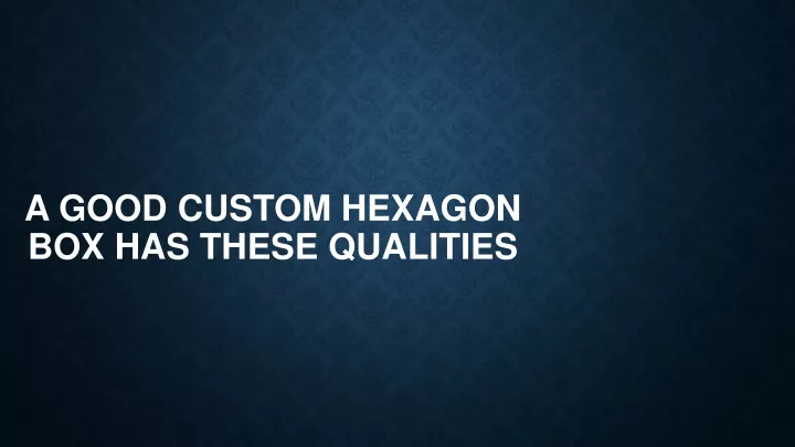 a good custom hexagon box has these qualities