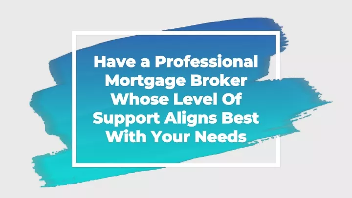 have a professional mortgage broker whose level of support aligns best with your needs