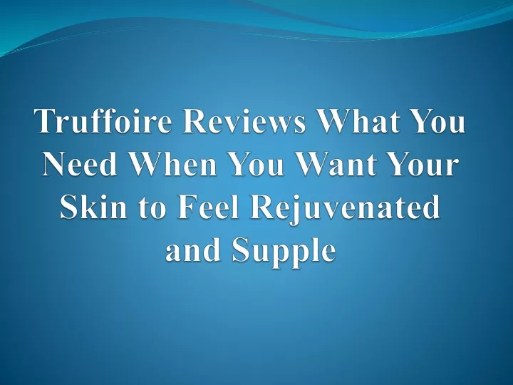 truffoire reviews what you need when you want your skin to feel rejuvenated and supple