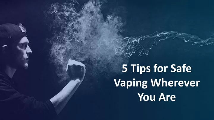 5 tips for safe vaping wherever you are