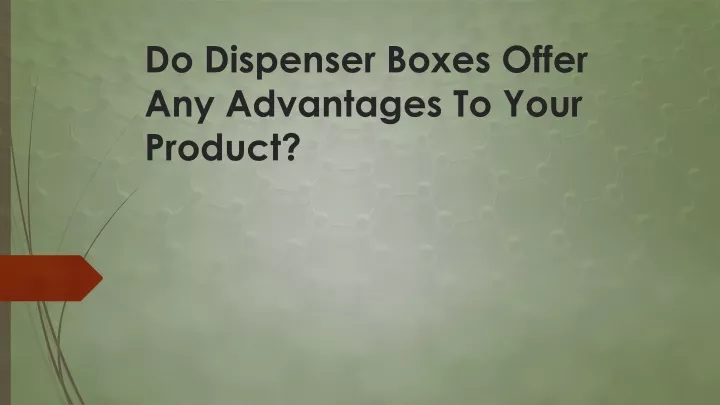 do dispenser boxes offer any advantages to your product