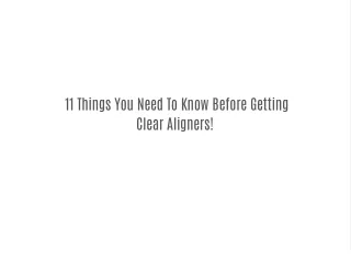 11 Things You Need To Know Before Getting Clear Aligners!