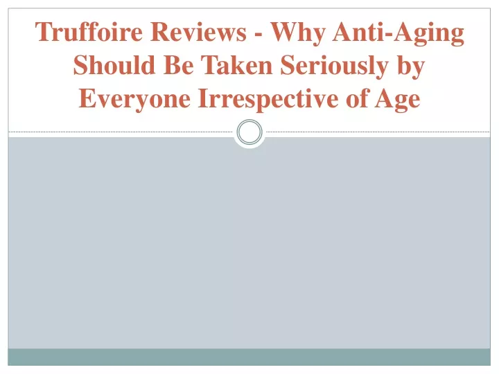 truffoire reviews why anti aging should be taken seriously by everyone irrespective of age