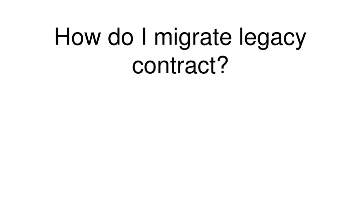 how do i migrate legacy contract