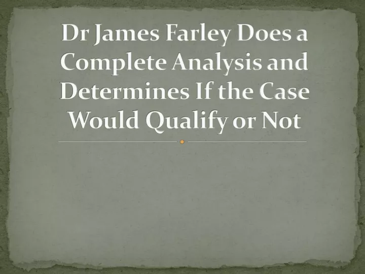 dr james farley does a complete analysis and determines if the case would qualify or not