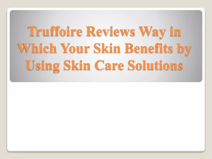 truffoire reviews way in which your skin benefits by using skin care solutions