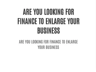 ARE YOU LOOKING FOR FINANCE TO ENLARGE YOUR BUSINESS