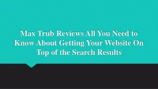 Max Trub Reviews All You Need to Know About Getting Your Website On Top of the Search Results