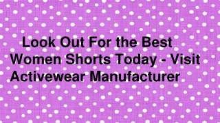 Look Out For the Best  Women Shorts Today - Visit Activewear Manufacturer