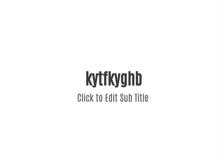 kytfkyghb click to edit sub title