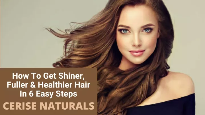 how to get shiner fuller healthier hair in 6 easy