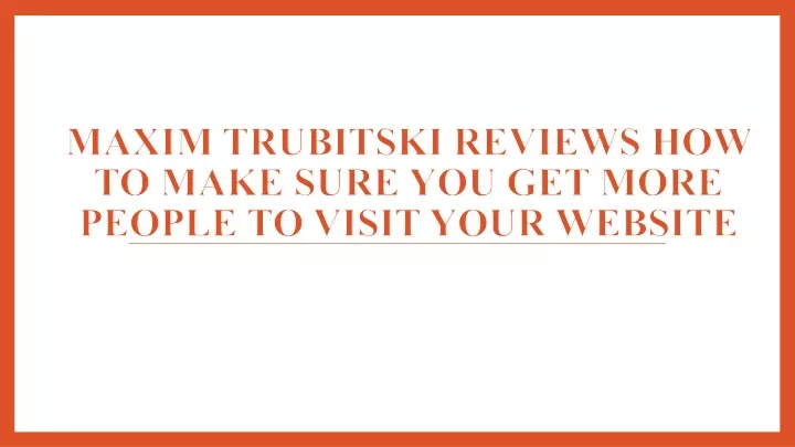 maxim trubitski reviews how to make sure you get more people to visit your website