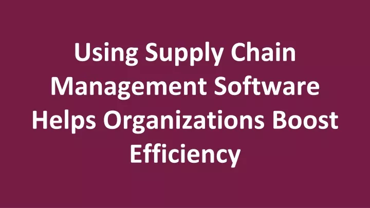 using supply chain management software helps organizations boost efficiency