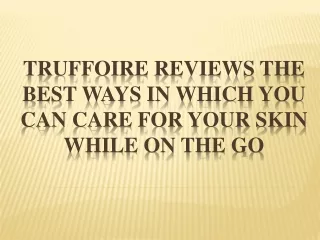 truffoire reviews the best ways in which you can care for your skin while on the go