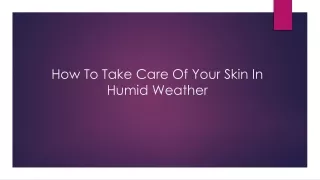 How To Take Care Of Your Skin In humid weather