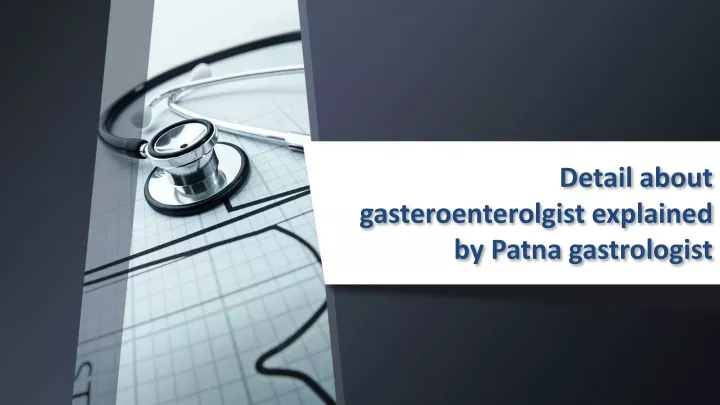 detail about gasteroenterolgist explained by patna gastrologist