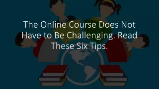 the online course does not have to be challenging read these six tips