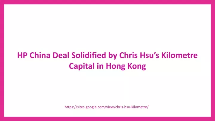 hp china deal solidified by chris hsu s kilometre