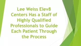 Lee Weiss Elev8 Centers Has a Staff of Highly Qualified Professionals to Guide Each Patient Through the Process
