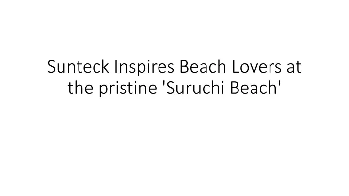 sunteck inspires beach lovers at the pristine suruchi beach