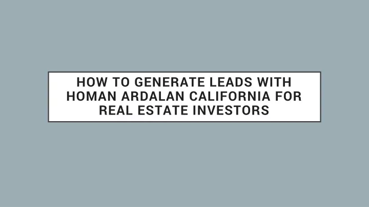 how to generate leads with homan ardalan california for real estate investors