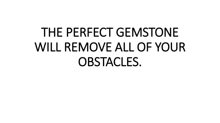 the perfect gemstone will remove all of your obstacles