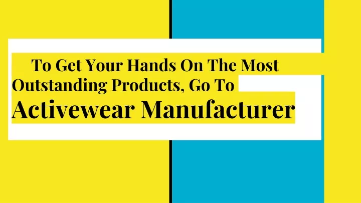 to get your hands on the most outstanding products go to activewear manuf acturer