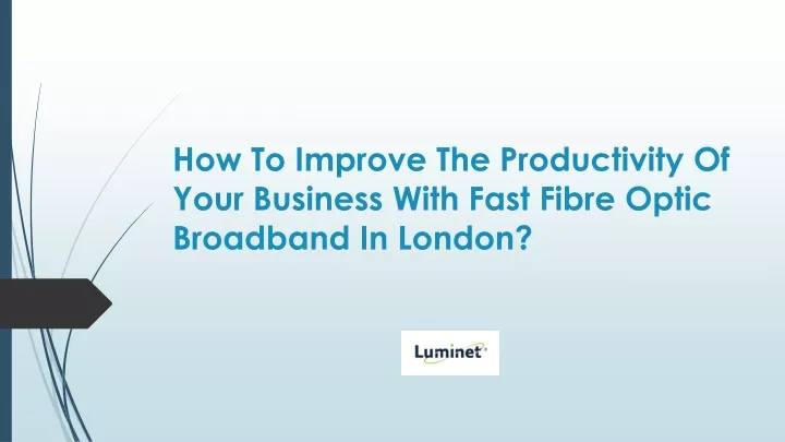 how to improve the productivity of your business with fast fibre optic broadband in london