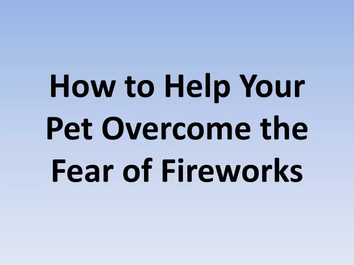 how to help your pet overcome the fear of fireworks