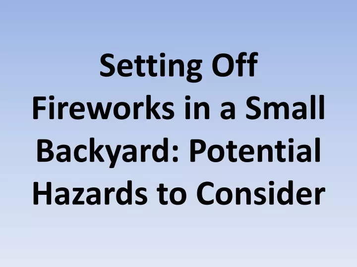 setting off fireworks in a small backyard potential hazards to consider