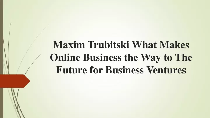 maxim trubitski what makes online business the way to the future for business ventures
