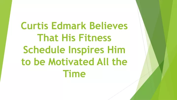 curtis edmark believes that his fitness schedule inspires him to be motivated all the time