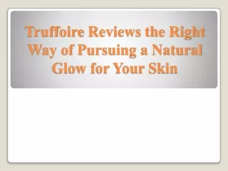truffoire reviews the right way of pursuing a natural glow for your skin