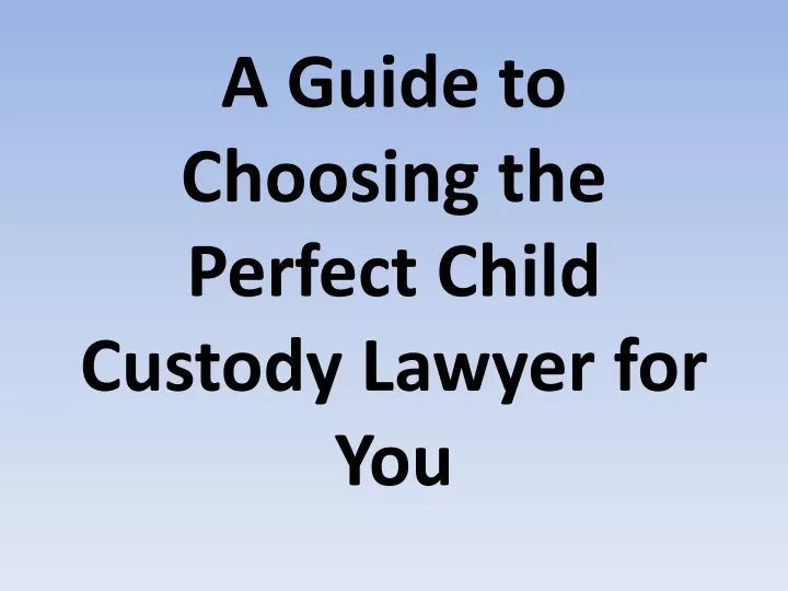 a guide to choosing the perfect child custody lawyer for you