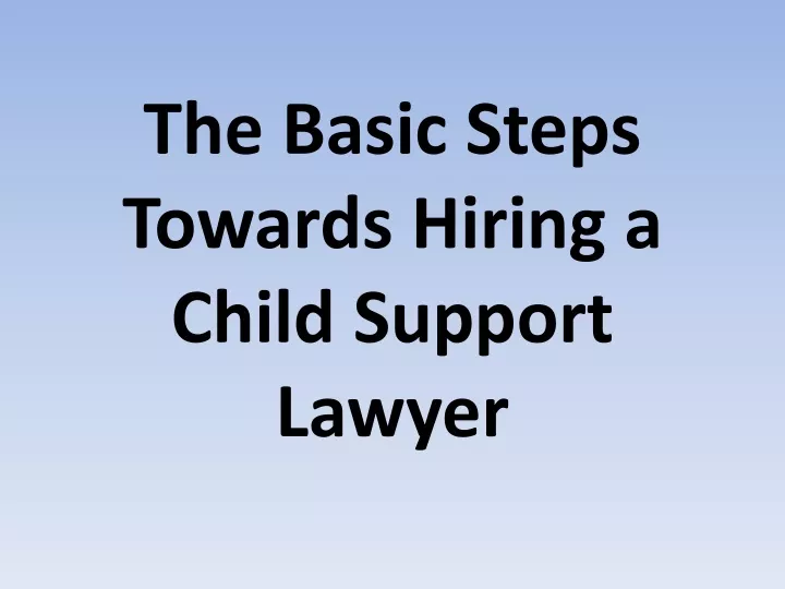 the basic steps towards hiring a child support lawyer