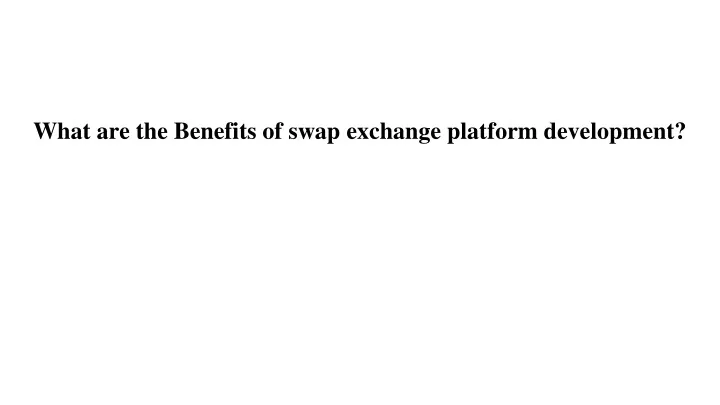 what are the benefits of swap exchange platform development