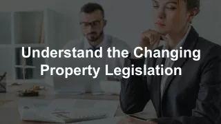 Understand the Changing Property Legislation