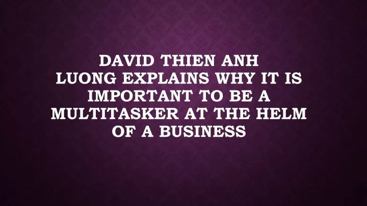 david thien anh luong explains why it is important to be a multitasker at the helm of a business