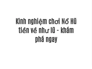 Kinh nghiệm chơi Nổ Hũ tiền về như lũ - khám phá ngay