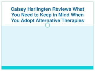 Caisey Harlingten Reviews What You Need to Keep in Mind When You Adopt Alternative Therapies