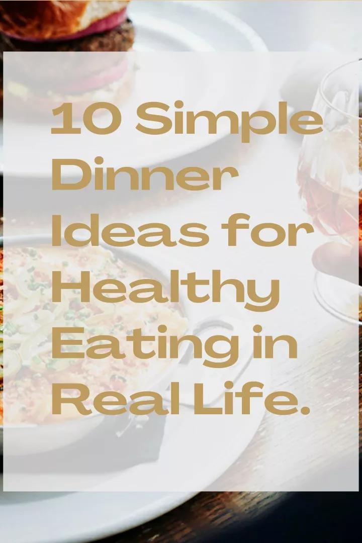 10 simple dinner ideas for healthy eating in real