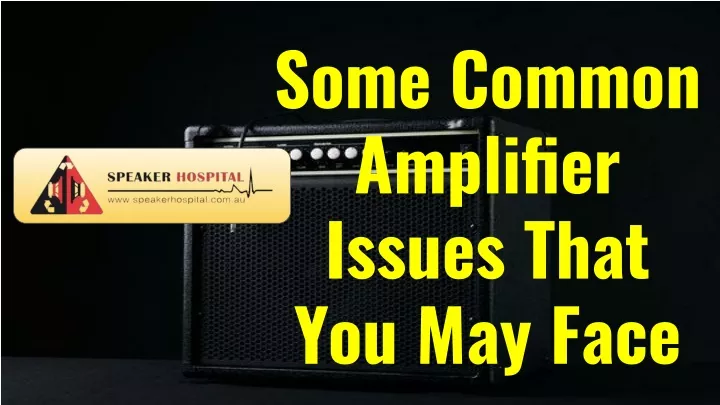 some common amplifier issues that you may face
