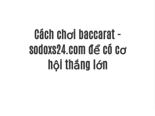 Cách chơi baccarat - sodoxs24.com để có cơ hội thắng lớn