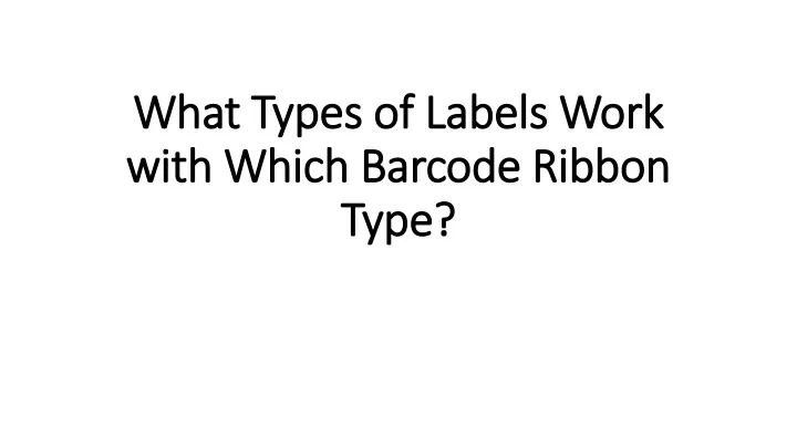 what types of labels work with which barcode ribbon type